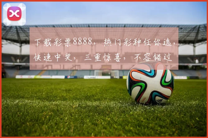 下载彩票8888，热门彩种任你选，快速中奖，三重惊喜，不容错过