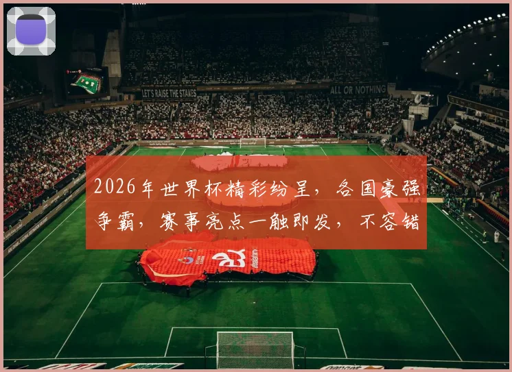 2026年世界杯精彩纷呈，各国豪强争霸，赛事亮点一触即发，不容错过
