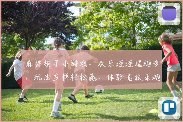 麻将胡了小游戏，欢乐连连逗趣多，玩法多样轻松赢，体验竞技乐趣无穷，挑战指尖技巧。