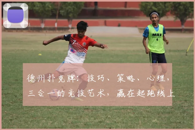 德州扑克牌：技巧、策略、心理，三合一的竞技艺术，赢在起跑线上