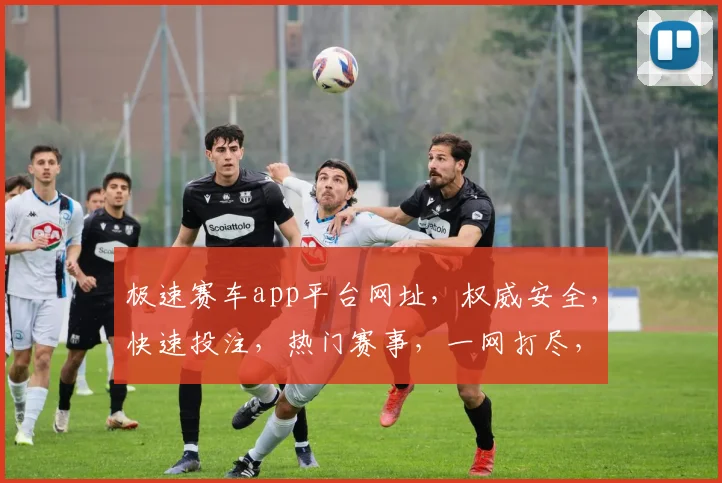 极速赛车app平台网址，权威安全，快速投注，热门赛事，一网打尽，体验非凡