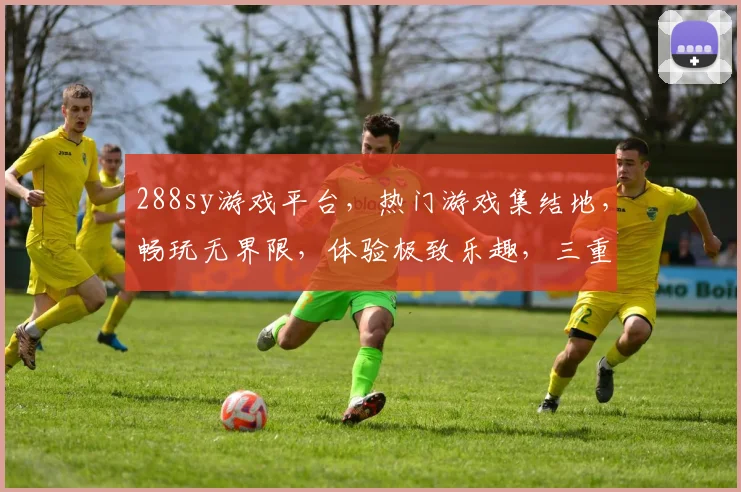 288sy游戏平台，热门游戏集结地，畅玩无界限，体验极致乐趣，三重福利等你来