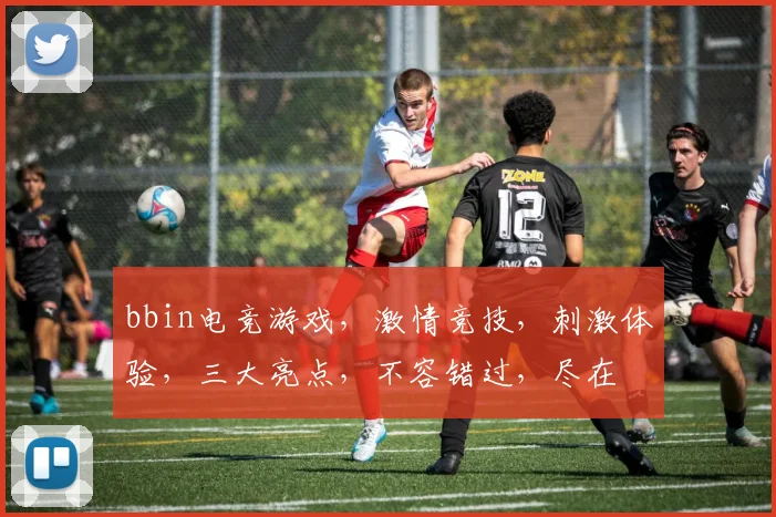 bbin电竞游戏，激情竞技，刺激体验，三大亮点，不容错过，尽在