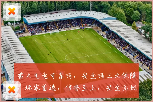 雷火电竞可靠吗，安全吗三大保障，玩家首选，信誉至上，安全无忧，游戏体验佳。