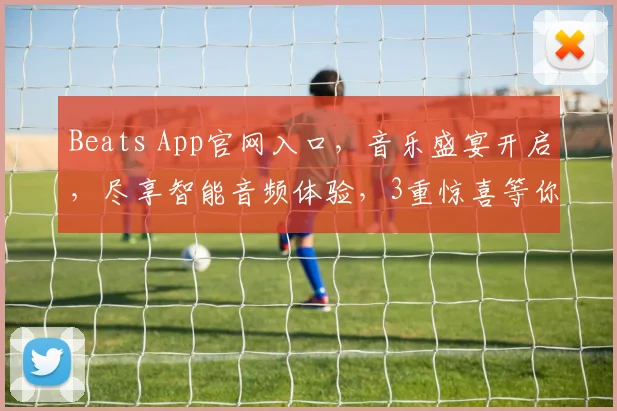 Beats App官网入口，音乐盛宴开启，尽享智能音频体验，3重惊喜等你来