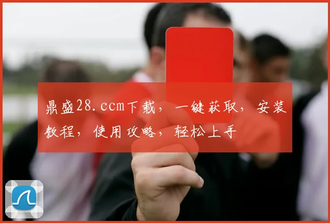 鼎盛28.ccm下载，一键获取，安装教程，使用攻略，轻松上手