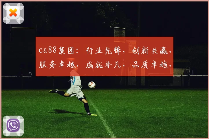 ca88集团：行业先锋，创新共赢，服务卓越，成就非凡，品质卓越，值得信赖。