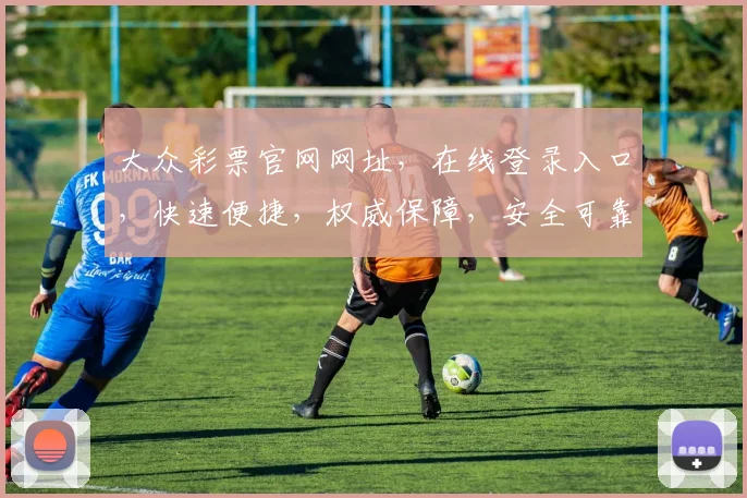 大众彩票官网网址，在线登录入口，快速便捷，权威保障，安全可靠，三大亮点必看