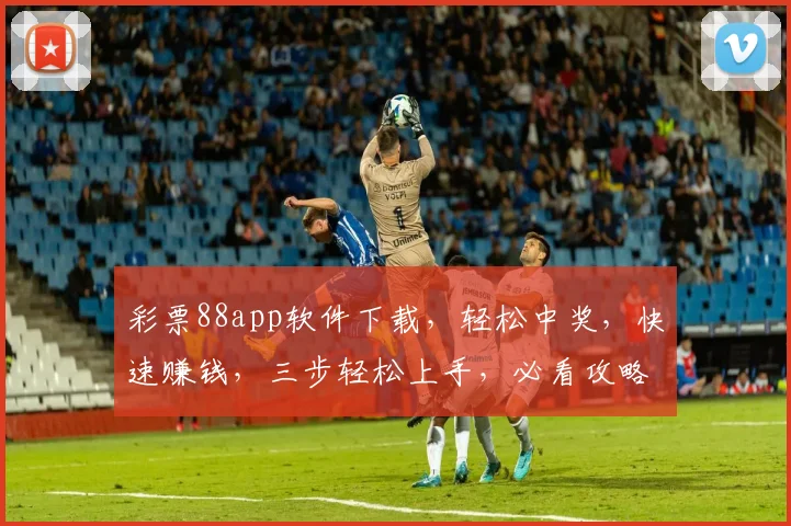 彩票88app软件下载，轻松中奖，快速赚钱，三步轻松上手，必看攻略，不容错过
